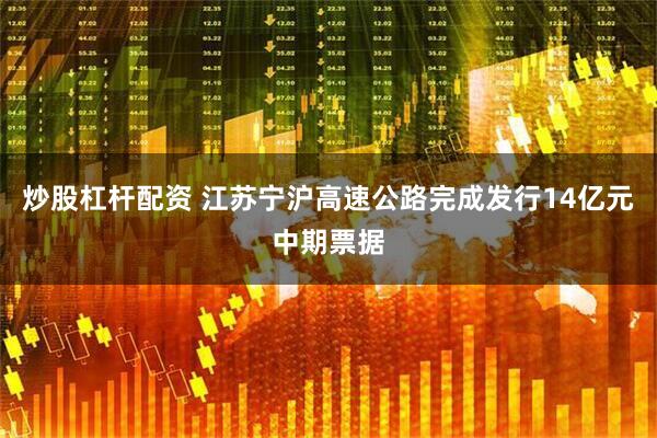 炒股杠杆配资 江苏宁沪高速公路完成发行14亿元中期票据