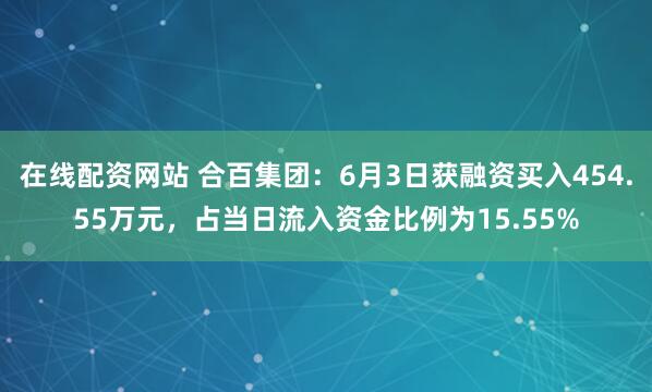 在线配资网站 合百集团：6月3日获融资买入454.55万元，占当日流入资金比例为15.55%