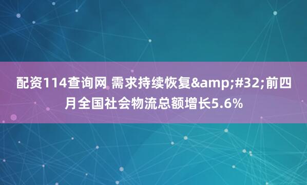 配资114查询网 需求持续恢复&#32;前四月全国社会物流总额增长5.6%
