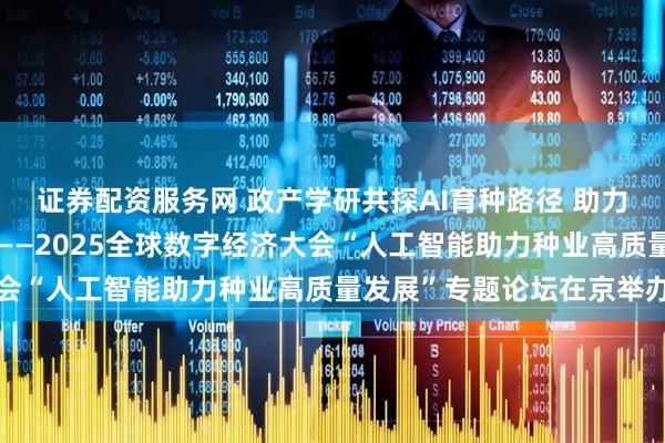 证券配资服务网 政产学研共探AI育种路径 助力北京打造国际种业之都——2025全球数字经济大会“人工智能助力种业高质量发展”专题论坛在京举办