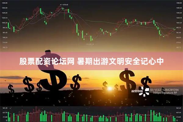 股票配资论坛网 暑期出游文明安全记心中