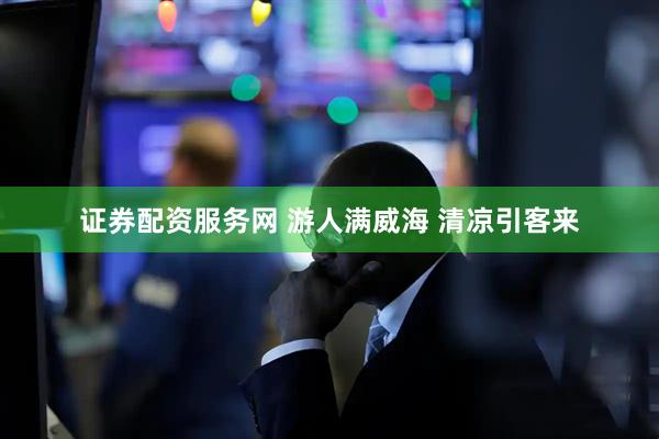 证券配资服务网 游人满威海 清凉引客来