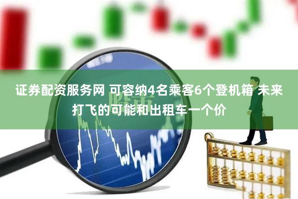 证券配资服务网 可容纳4名乘客6个登机箱 未来打飞的可能和出租车一个价