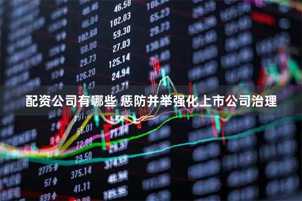 配资公司有哪些 惩防并举强化上市公司治理